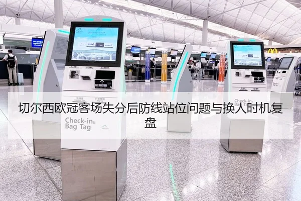 切尔西欧冠客场失分后防线站位问题与换人时机复盘